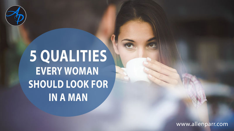 5 QUALITIES A WOMAN SHOULD LOOK FOR IN A MAN - Allen Parr Ministries