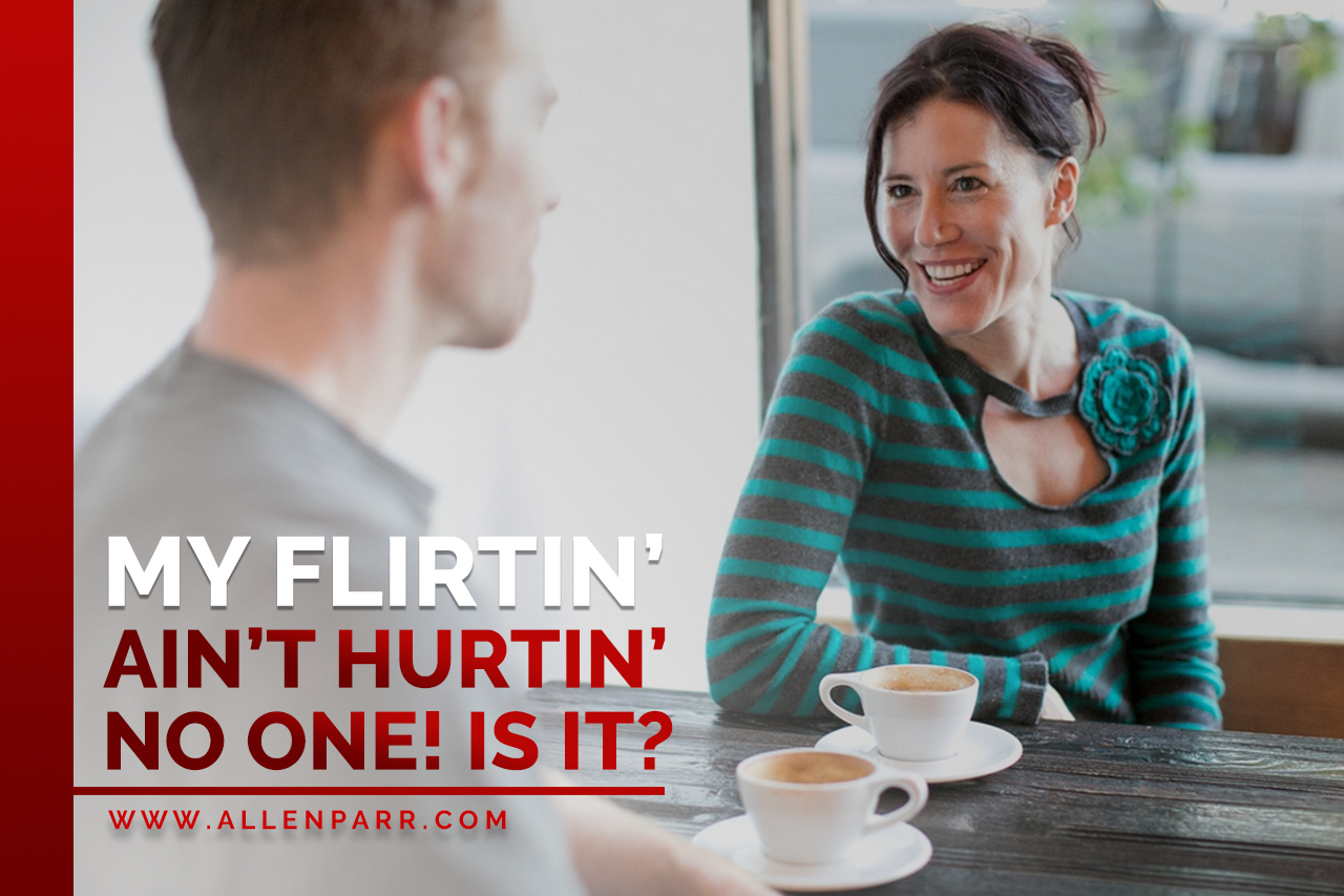 Read more about the article My Flirtin’ Ain’t Hurtin’ Nobody…IS IT?